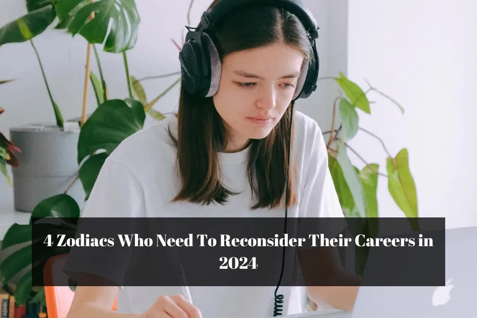 4 Zodiacs Who Need To Reconsider Their Careers in 2024