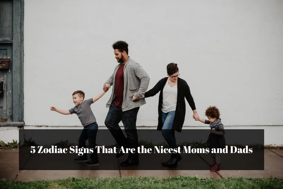 5 Zodiac Signs That Are the Nicest Moms and Dads