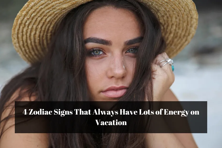 4 Zodiac Signs That Always Have Lots of Energy on Vacation