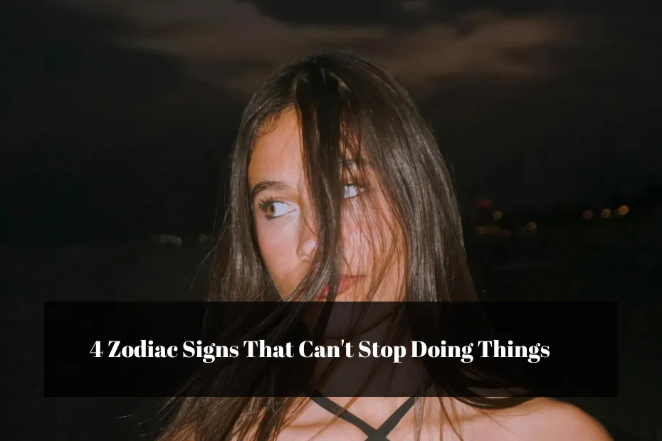 4 Zodiac Signs That Can't Stop Doing Things