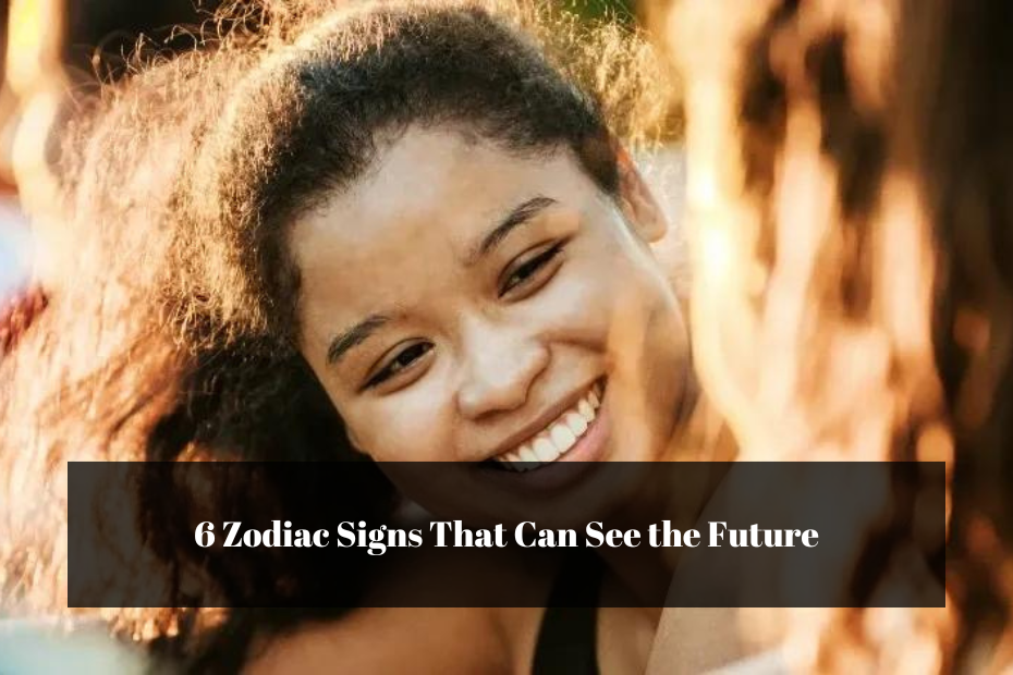 6 Zodiac Signs That Can See the Future