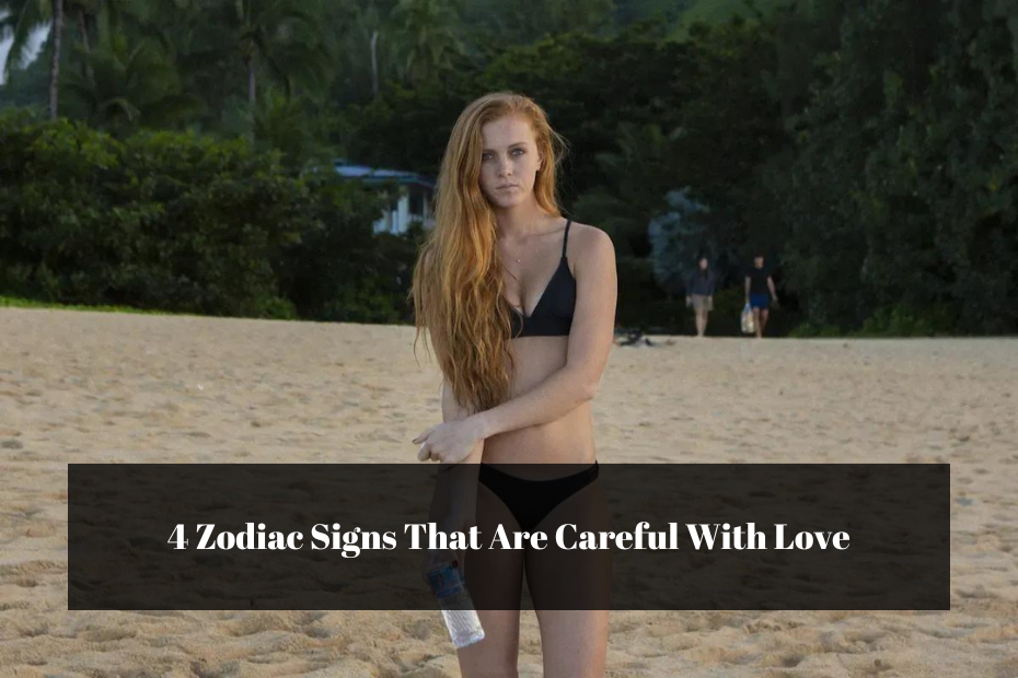 4 Zodiac Signs That Are Careful With Love