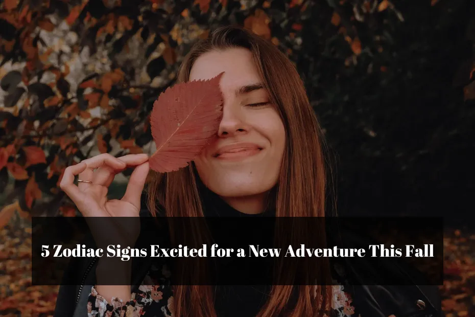 5 Zodiac Signs Excited for a New Adventure This Fall