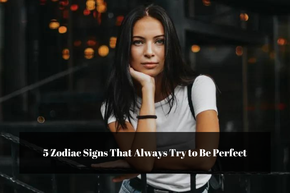 5 Zodiac Signs That Always Try to Be Perfect