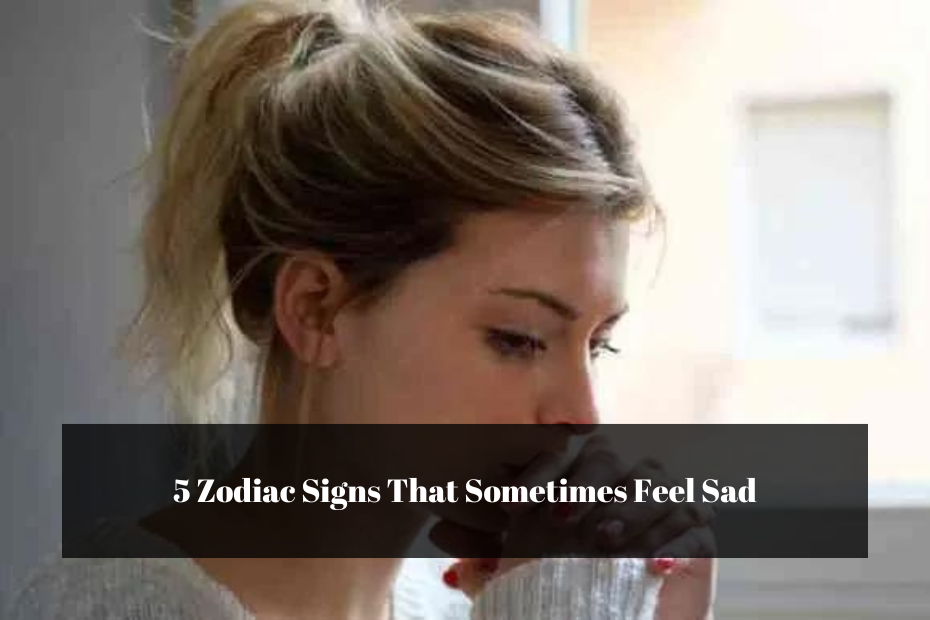 5 Zodiac Signs That Sometimes Feel Sad