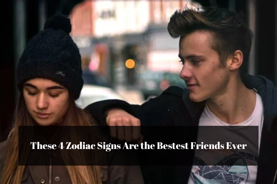 These 4 Zodiac Signs Are the Bestest Friends Ever