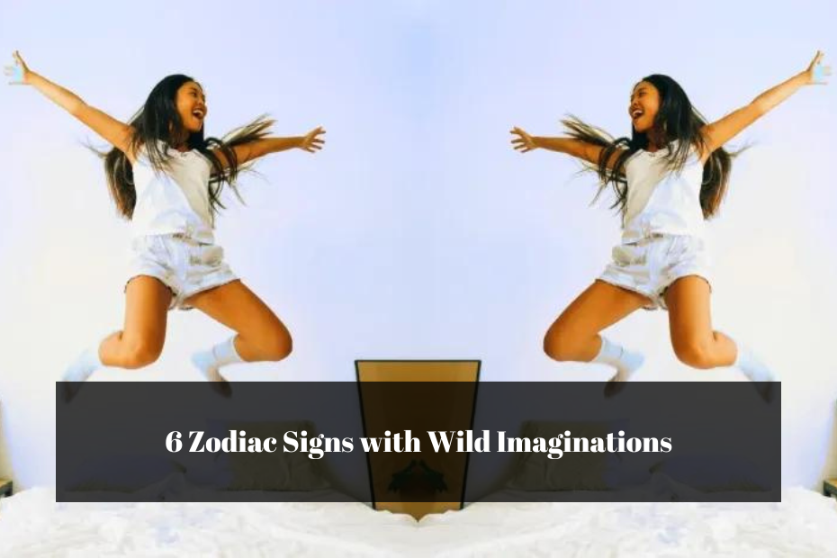 6 Zodiac Signs with Wild Imaginations