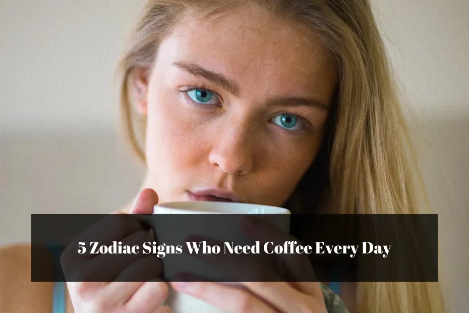 5 Zodiac Signs Who Need Coffee Every Day