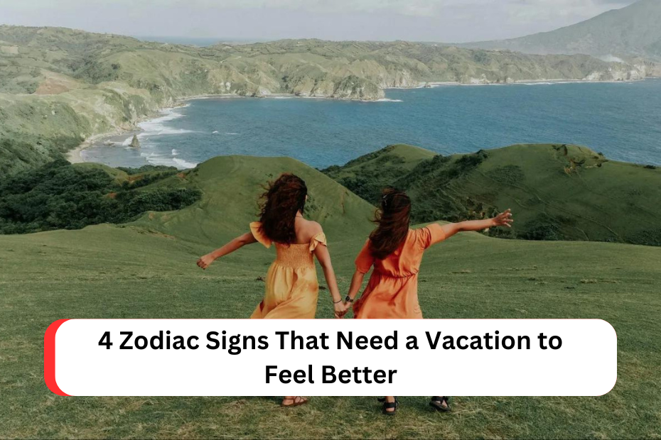 4 Zodiac Signs That Need a Vacation to Feel Better