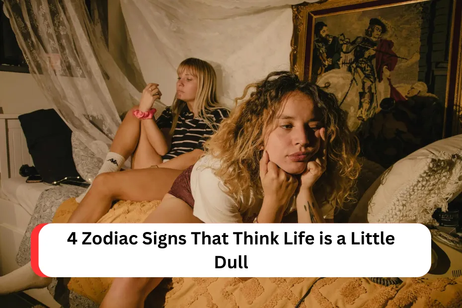 4 Zodiac Signs That Think Life is a Little Dull