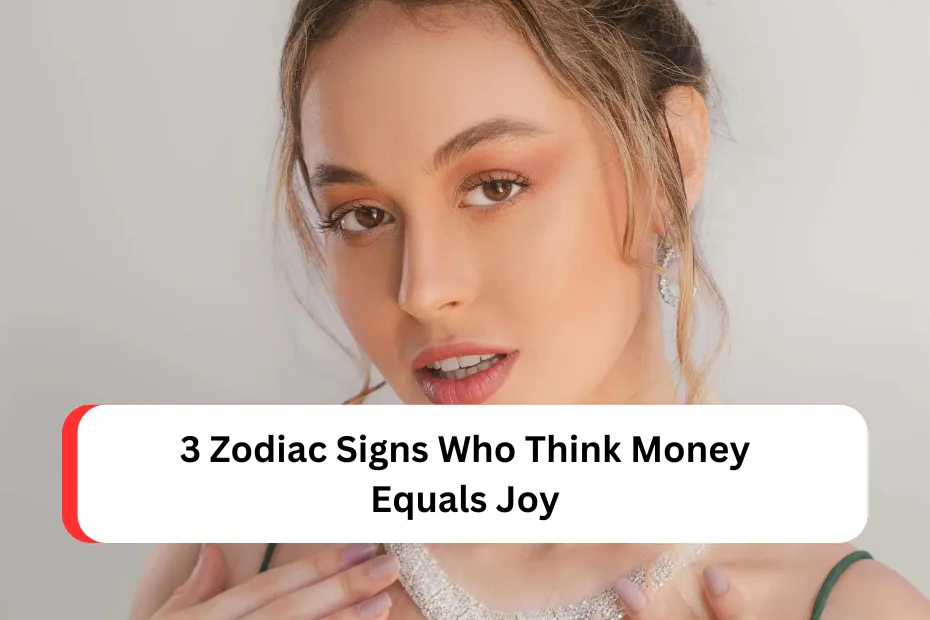 3 Zodiac Signs Who Think Money Equals Joy