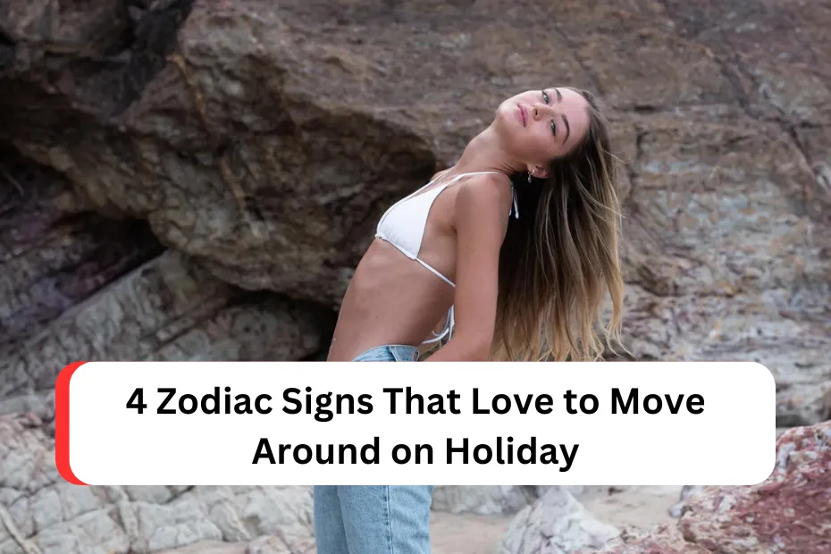 4 Zodiac Signs That Love to Move Around on Holiday